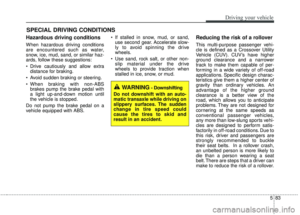 KIA SEDONA 2018 Owners Manual 583
Driving your vehicle
Hazardous driving conditions
When hazardous driving conditions
are encountered such as water,
snow, ice, mud, sand, or similar haz-
ards, follow these suggestions:
Drive ca KIA SEDONA 2018 Owners Manual 583
Driving your vehicle
Hazardous driving conditions
When hazardous driving conditions
are encountered such as water,
snow, ice, mud, sand, or similar haz-
ards, follow these suggestions:
Drive ca