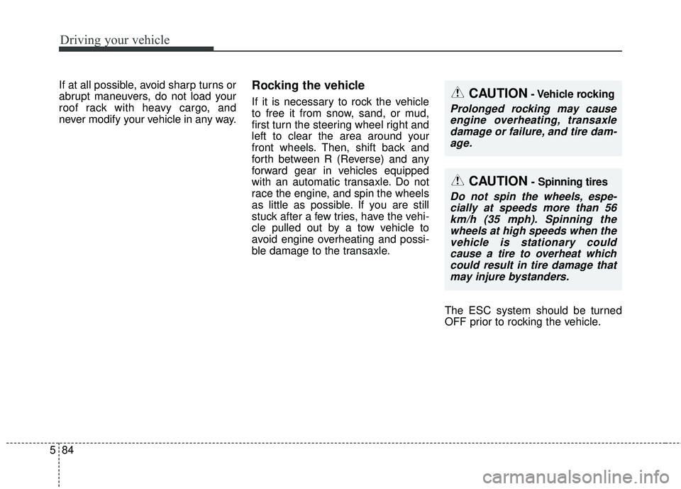 KIA SEDONA 2018 Owners Manual Driving your vehicle
84
5
If at all possible, avoid sharp turns or
abrupt maneuvers, do not load your
roof rack with heavy cargo, and
never modify your vehicle in any way.Rocking the vehicle
If it is KIA SEDONA 2018 Owners Manual Driving your vehicle
84
5
If at all possible, avoid sharp turns or
abrupt maneuvers, do not load your
roof rack with heavy cargo, and
never modify your vehicle in any way.Rocking the vehicle
If it is