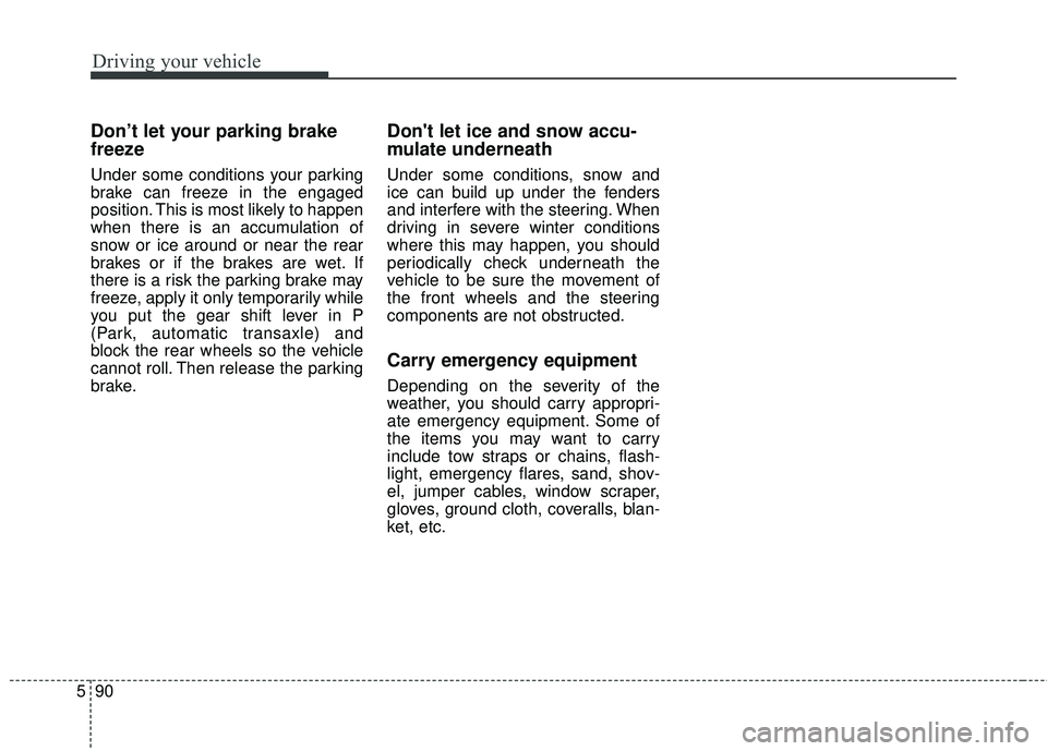 KIA SEDONA 2018 Owners Manual Driving your vehicle
90
5
Don’t let your parking brake
freeze
Under some conditions your parking
brake can freeze in the engaged
position. This is most likely to happen
when there is an accumulation KIA SEDONA 2018 Owners Manual Driving your vehicle
90
5
Don’t let your parking brake
freeze
Under some conditions your parking
brake can freeze in the engaged
position. This is most likely to happen
when there is an accumulation