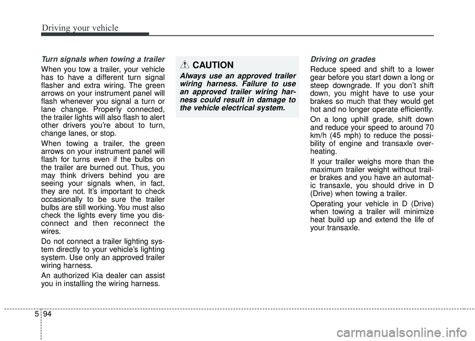 KIA SEDONA 2018 Owners Manual Driving your vehicle
94
5
Turn signals when towing a trailer
When you tow a trailer, your vehicle
has to have a different turn signal
flasher and extra wiring. The green
arrows on your instrument pan KIA SEDONA 2018 Owners Manual Driving your vehicle
94
5
Turn signals when towing a trailer
When you tow a trailer, your vehicle
has to have a different turn signal
flasher and extra wiring. The green
arrows on your instrument pan