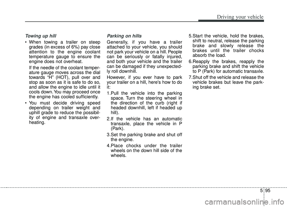 KIA SEDONA 2018 Owners Manual 595
Driving your vehicle
Towing up hill
When towing a trailer on steepgrades (in excess of 6%) pay close
attention to the engine coolant
temperature gauge to ensure the
engine does not overheat.
If KIA SEDONA 2018 Owners Manual 595
Driving your vehicle
Towing up hill
When towing a trailer on steepgrades (in excess of 6%) pay close
attention to the engine coolant
temperature gauge to ensure the
engine does not overheat.
If