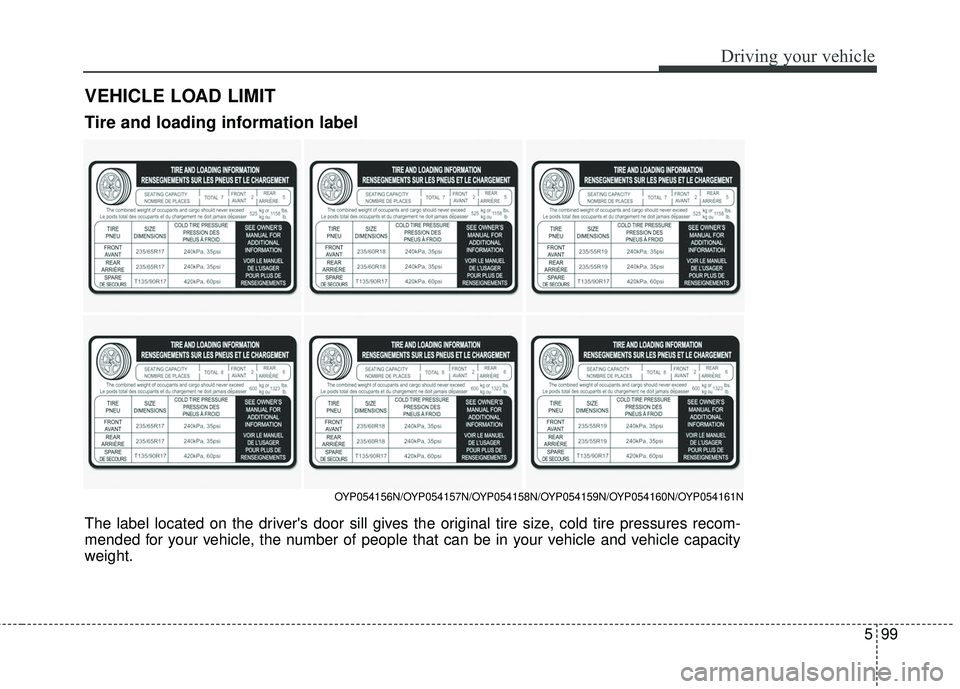 KIA SEDONA 2018 Owners Manual 599
Driving your vehicle
VEHICLE LOAD LIMIT
The label located on the drivers door sill gives the original tire size, cold tire pressures recom-
mended for your vehicle, the number of people that can KIA SEDONA 2018 Owners Manual 599
Driving your vehicle
VEHICLE LOAD LIMIT
The label located on the drivers door sill gives the original tire size, cold tire pressures recom-
mended for your vehicle, the number of people that can