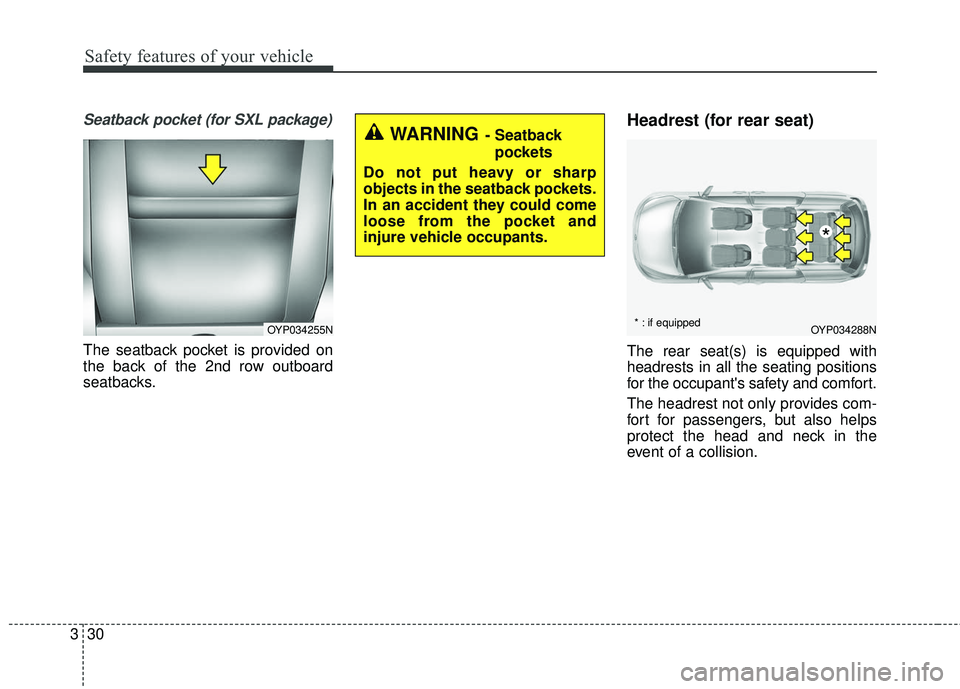 KIA SEDONA 2018 Service Manual Safety features of your vehicle
30
3
Seatback pocket (for SXL package)
The seatback pocket is provided on
the back of the 2nd row outboard
seatbacks.
Headrest (for rear seat)
The rear seat(s) is equip KIA SEDONA 2018 Service Manual Safety features of your vehicle
30
3
Seatback pocket (for SXL package)
The seatback pocket is provided on
the back of the 2nd row outboard
seatbacks.
Headrest (for rear seat)
The rear seat(s) is equip