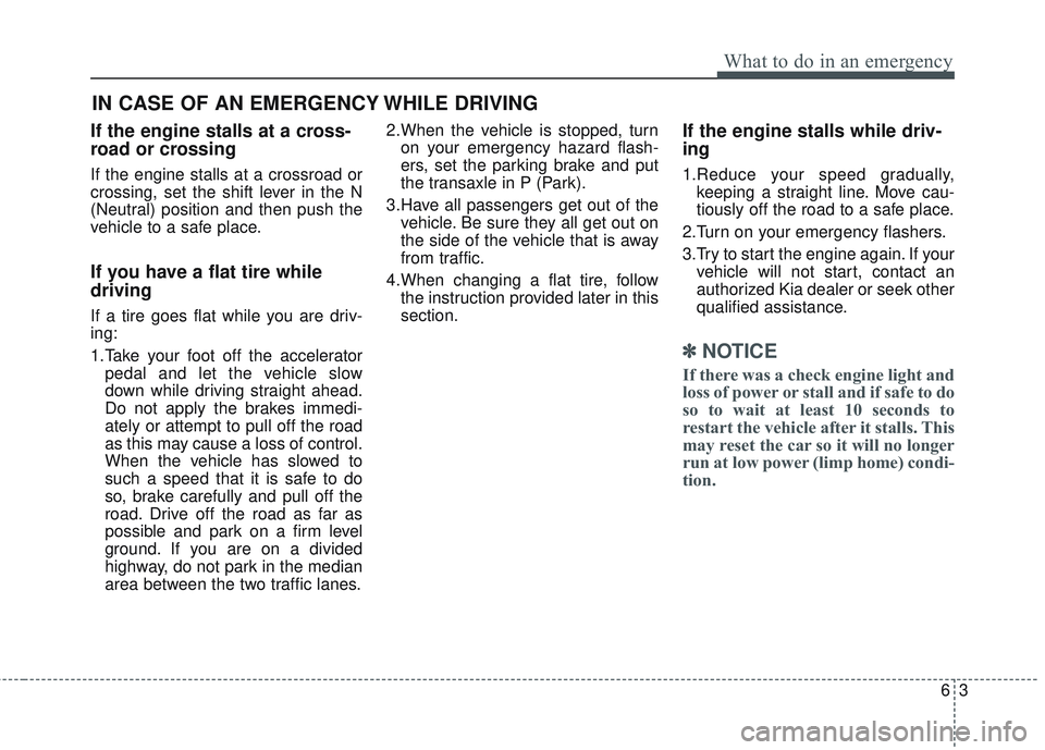 KIA SEDONA 2018  Owners Manual 63
What to do in an emergency
If the engine stalls at a cross-
road or crossing
If the engine stalls at a crossroad or
crossing, set the shift lever in the N
(Neutral) position and then push the
vehic