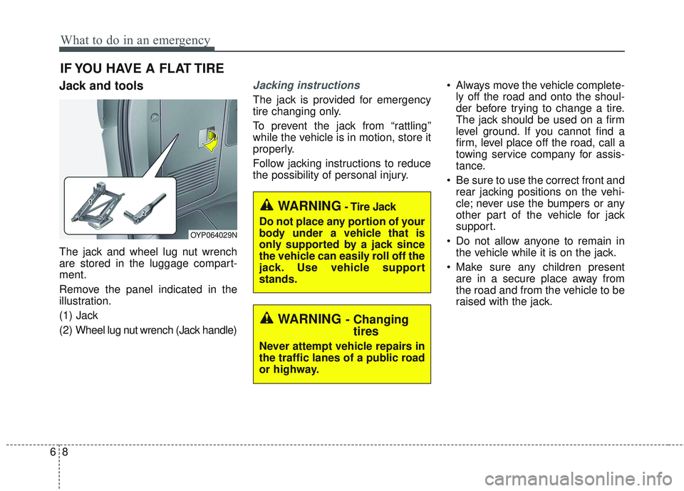 KIA SEDONA 2018  Owners Manual What to do in an emergency
86
IF YOU HAVE A FLAT TIRE
Jack and tools
The jack and wheel lug nut wrench
are stored in the luggage compart-
ment.
Remove the panel indicated in the
illustration.
(1) Jack