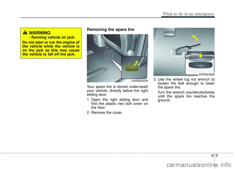 KIA SEDONA 2018  Owners Manual 69
What to do in an emergency
Removing the spare tire
Your spare tire is stored underneath
your vehicle, directly below the right
sliding door.
1. Open the right sliding door andfind the plastic hex b