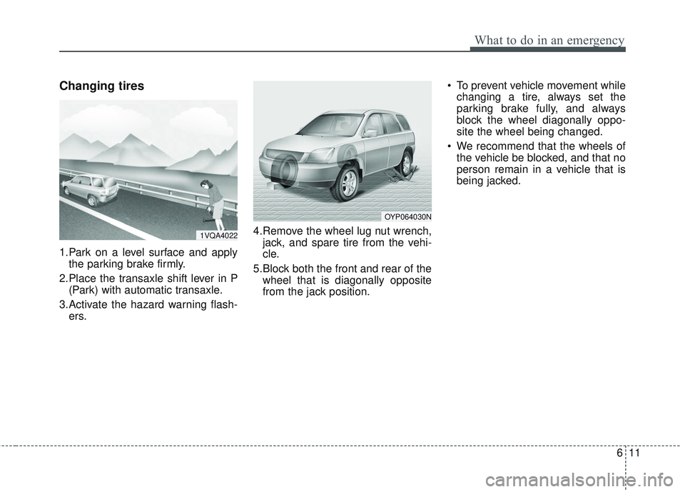 KIA SEDONA 2018  Owners Manual 611
What to do in an emergency
Changing tires
1.Park on a level surface and applythe parking brake firmly.
2.Place the transaxle shift lever in P (Park) with automatic transaxle.
3.Activate the hazard