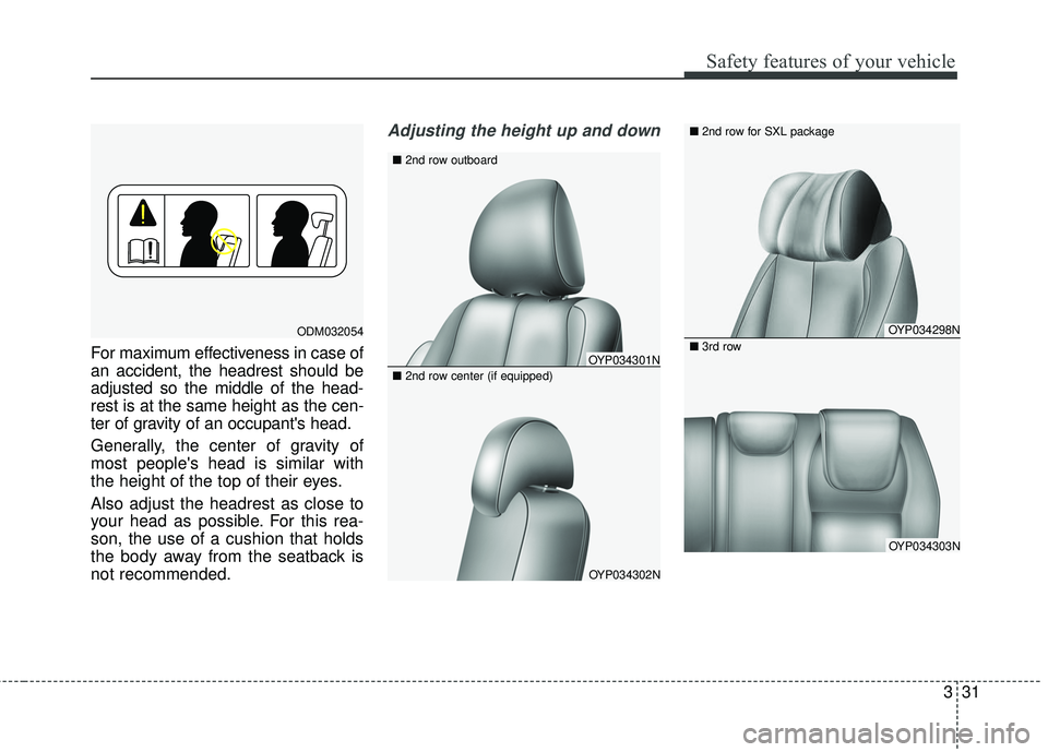 KIA SEDONA 2018 Service Manual 331
Safety features of your vehicle
For maximum effectiveness in case of
an accident, the headrest should be
adjusted so the middle of the head-
rest is at the same height as the cen-
ter of gravity o KIA SEDONA 2018 Service Manual 331
Safety features of your vehicle
For maximum effectiveness in case of
an accident, the headrest should be
adjusted so the middle of the head-
rest is at the same height as the cen-
ter of gravity o