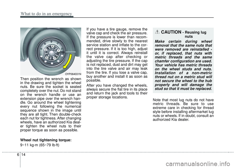 KIA SEDONA 2018 Owners Manual What to do in an emergency
14
6
Then position the wrench as shown
in the drawing and tighten the wheel
nuts. Be sure the socket is seated
completely over the nut. Do not stand
on the wrench handle or KIA SEDONA 2018 Owners Manual What to do in an emergency
14
6
Then position the wrench as shown
in the drawing and tighten the wheel
nuts. Be sure the socket is seated
completely over the nut. Do not stand
on the wrench handle or