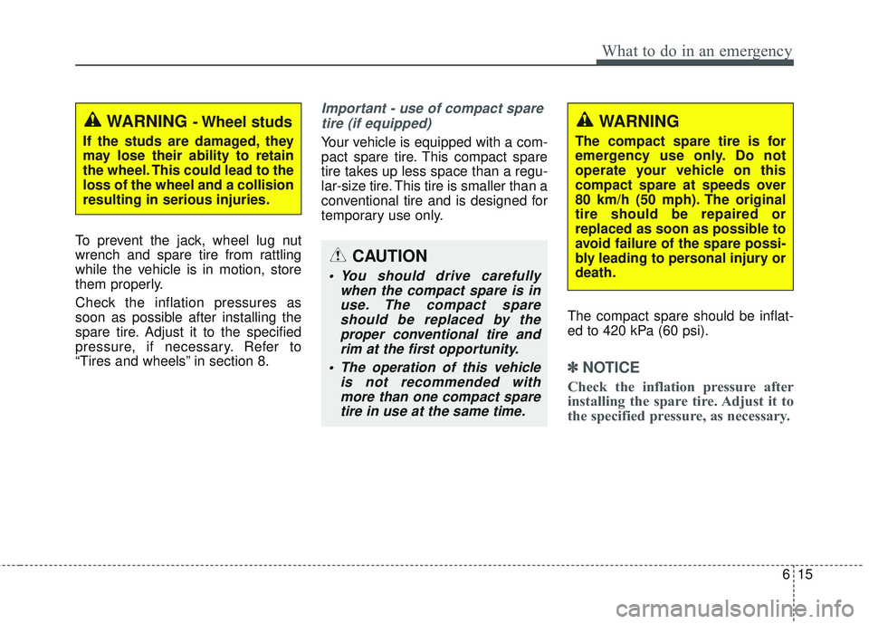 KIA SEDONA 2018 Owners Manual 615
What to do in an emergency
To prevent the jack, wheel lug nut
wrench and spare tire from rattling
while the vehicle is in motion, store
them properly.
Check the inflation pressures as
soon as poss KIA SEDONA 2018 Owners Manual 615
What to do in an emergency
To prevent the jack, wheel lug nut
wrench and spare tire from rattling
while the vehicle is in motion, store
them properly.
Check the inflation pressures as
soon as poss