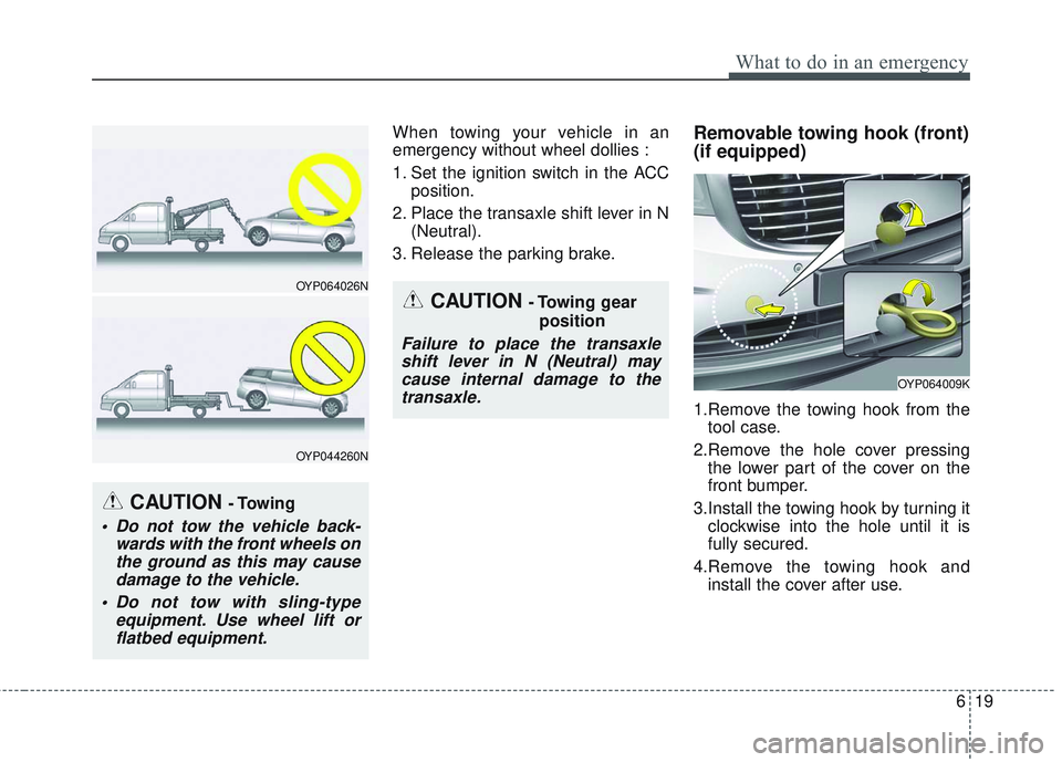 KIA SEDONA 2018  Owners Manual 619
What to do in an emergency
When towing your vehicle in an
emergency without wheel dollies :
1. Set the ignition switch in the ACCposition.
2. Place the transaxle shift lever in N (Neutral).
3. Rel