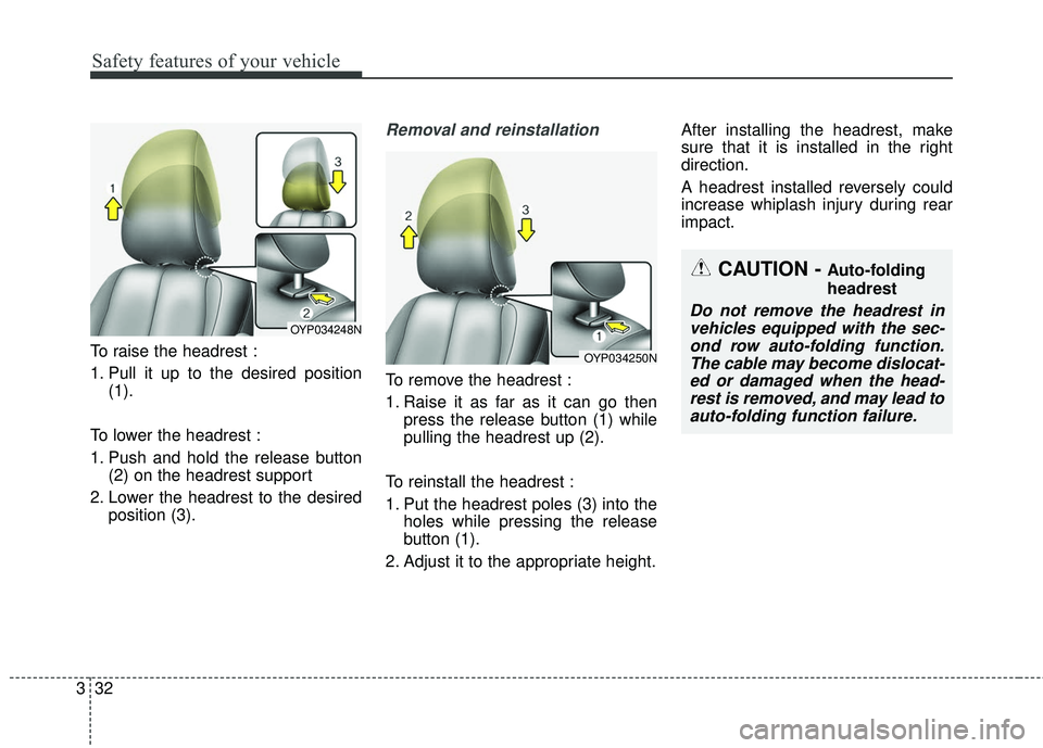 KIA SEDONA 2018 Service Manual Safety features of your vehicle
32
3
To raise the headrest :
1. Pull it up to the desired position
(1).
To lower the headrest :
1. Push and hold the release button (2) on the headrest support
2. Lower KIA SEDONA 2018 Service Manual Safety features of your vehicle
32
3
To raise the headrest :
1. Pull it up to the desired position
(1).
To lower the headrest :
1. Push and hold the release button (2) on the headrest support
2. Lower