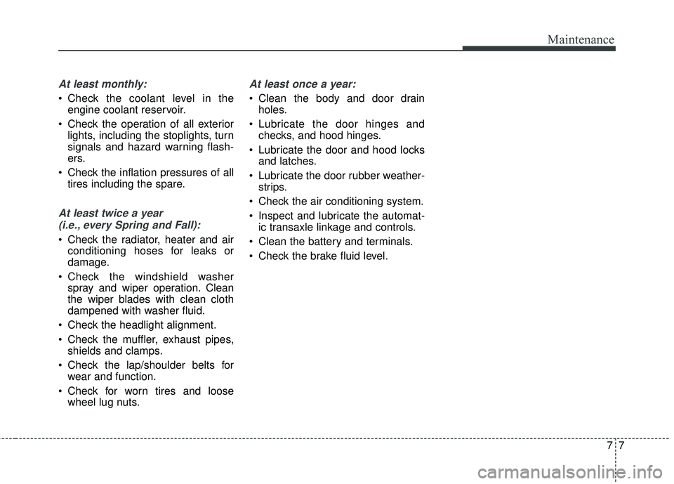 KIA SEDONA 2018 Owners Manual 77
Maintenance
At least monthly:
Check the coolant level in theengine coolant reservoir.
Check the operation of all exterior lights, including the stoplights, turn
signals and hazard warning flash-
KIA SEDONA 2018 Owners Manual 77
Maintenance
At least monthly:
Check the coolant level in theengine coolant reservoir.
Check the operation of all exterior lights, including the stoplights, turn
signals and hazard warning flash-