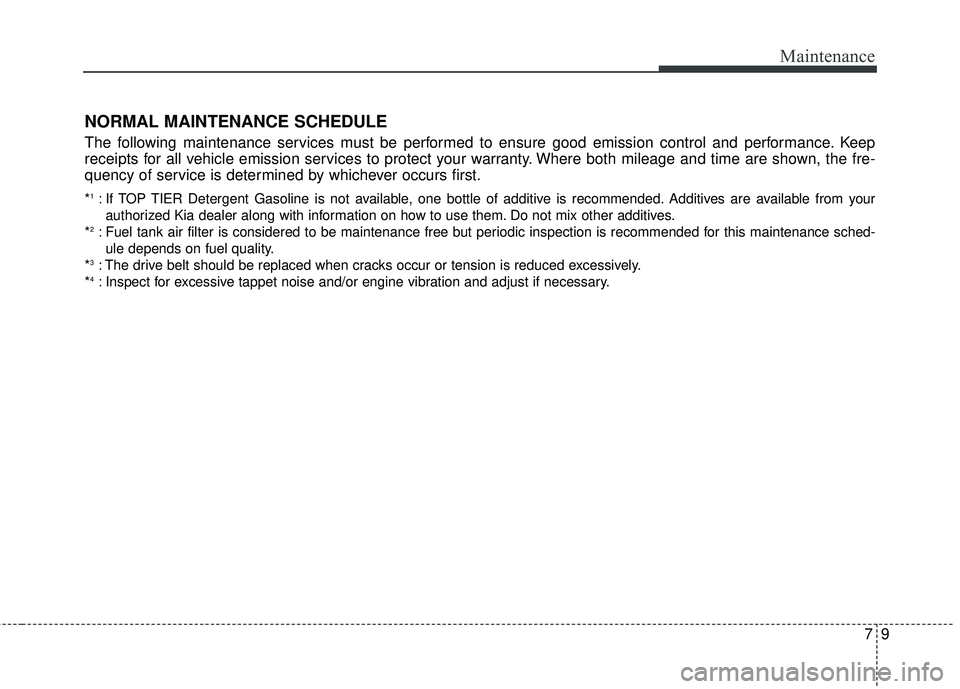 KIA SEDONA 2018 Owners Manual 79
Maintenance
NORMAL MAINTENANCE SCHEDULE
The following maintenance services must be performed to ensure good emission control and performance. Keep
receipts for all vehicle emission services to prot KIA SEDONA 2018 Owners Manual 79
Maintenance
NORMAL MAINTENANCE SCHEDULE
The following maintenance services must be performed to ensure good emission control and performance. Keep
receipts for all vehicle emission services to prot