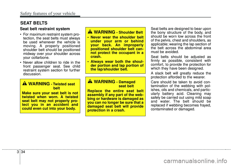 KIA SEDONA 2018  Owners Manual Safety features of your vehicle
34
3
SEAT BELTS
Seat belt restraint system
 For maximum restraint system pro-
tection, the seat belts must always
be used whenever the vehicle is
moving. A properly pos