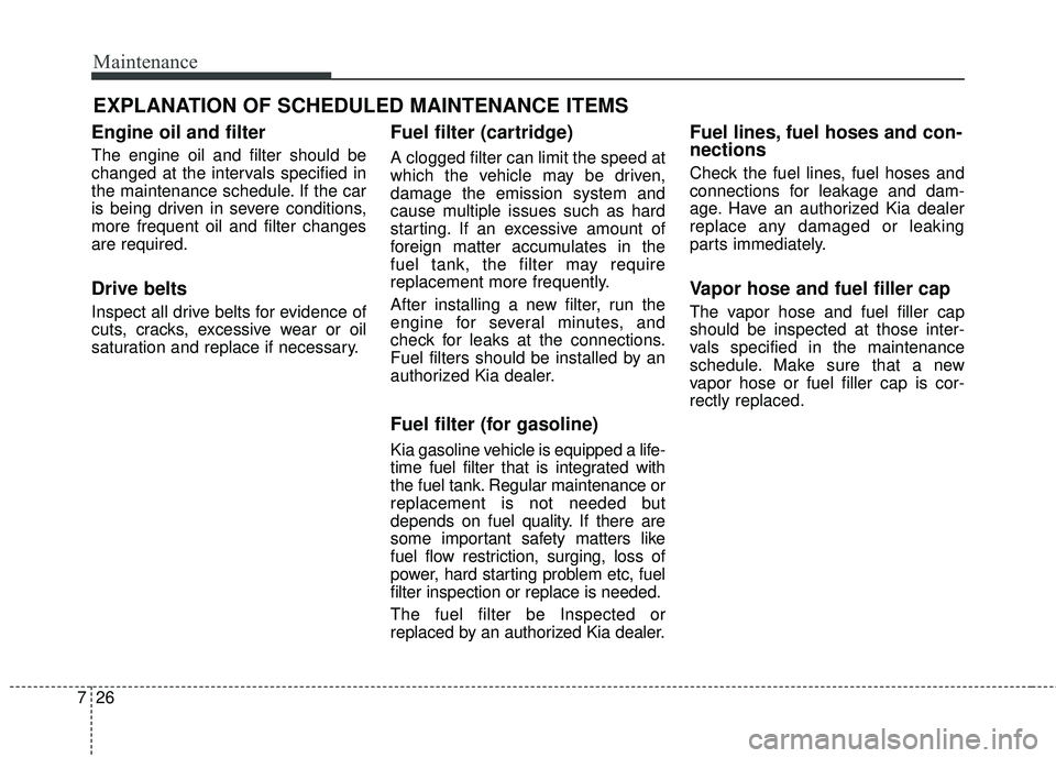 KIA SEDONA 2018 Owners Manual Maintenance
26
7
EXPLANATION OF SCHEDULED MAINTENANCE ITEMS
Engine oil and filter
The engine oil and filter should be
changed at the intervals specified in
the maintenance schedule. If the car
is bein KIA SEDONA 2018 Owners Manual Maintenance
26
7
EXPLANATION OF SCHEDULED MAINTENANCE ITEMS
Engine oil and filter
The engine oil and filter should be
changed at the intervals specified in
the maintenance schedule. If the car
is bein