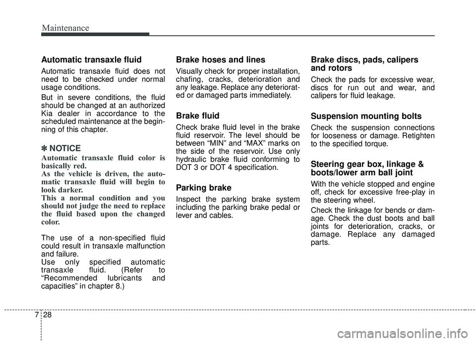 KIA SEDONA 2018 Owners Manual Maintenance
28
7
Automatic transaxle fluid
Automatic transaxle fluid does not
need to be checked under normal
usage conditions.
But in severe conditions, the fluid
should be changed at an authorized
KIA SEDONA 2018 Owners Manual Maintenance
28
7
Automatic transaxle fluid
Automatic transaxle fluid does not
need to be checked under normal
usage conditions.
But in severe conditions, the fluid
should be changed at an authorized