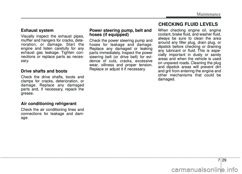KIA SEDONA 2018 Owners Manual 729
Maintenance
Exhaust system
Visually inspect the exhaust pipes,
muffler and hangers for cracks, dete-
rioration, or damage. Start the
engine and listen carefully for any
exhaust gas leakage. Tighte KIA SEDONA 2018 Owners Manual 729
Maintenance
Exhaust system
Visually inspect the exhaust pipes,
muffler and hangers for cracks, dete-
rioration, or damage. Start the
engine and listen carefully for any
exhaust gas leakage. Tighte