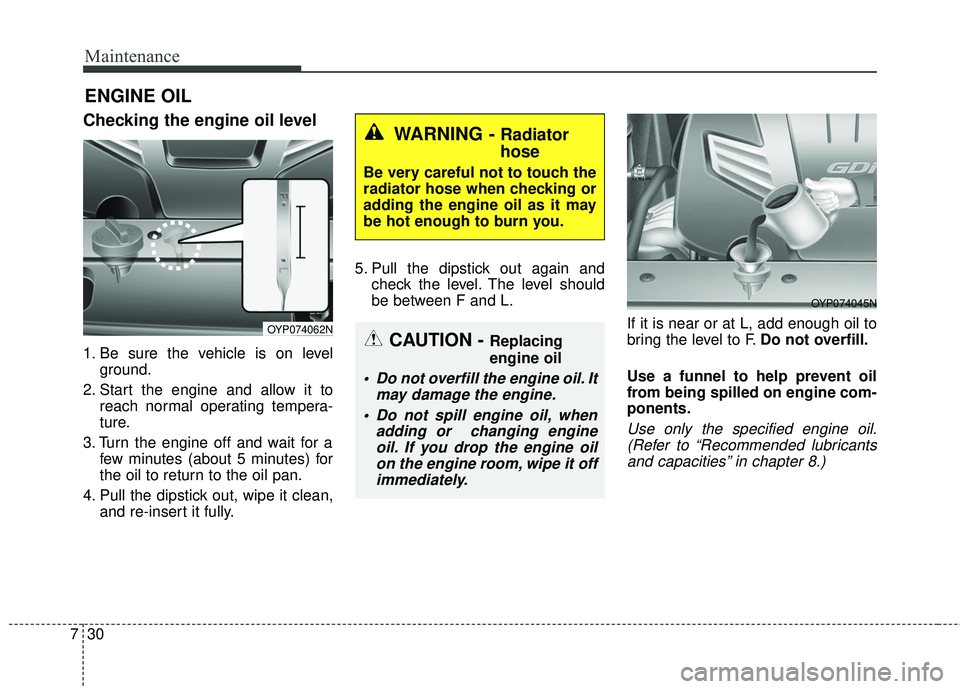 KIA SEDONA 2018 Owners Manual Maintenance
30
7
ENGINE OIL
Checking the engine oil level
1. Be sure the vehicle is on level
ground.
2. Start the engine and allow it to reach normal operating tempera-
ture.
3. Turn the engine off KIA SEDONA 2018 Owners Manual Maintenance
30
7
ENGINE OIL
Checking the engine oil level
1. Be sure the vehicle is on level
ground.
2. Start the engine and allow it to reach normal operating tempera-
ture.
3. Turn the engine off