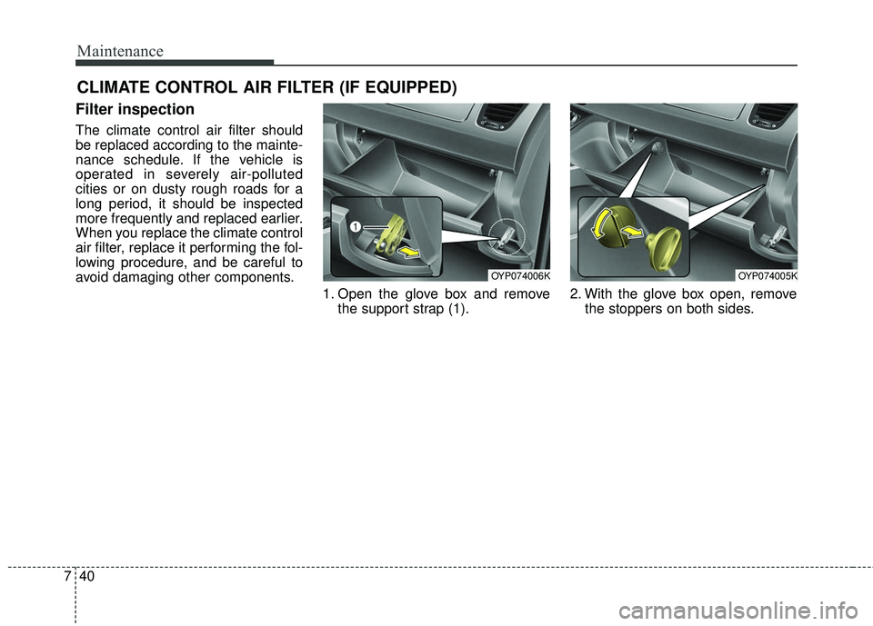 KIA SEDONA 2018  Owners Manual Maintenance
40
7
CLIMATE CONTROL AIR FILTER (IF EQUIPPED)
Filter inspection
The climate control air filter should
be replaced according to the mainte-
nance schedule. If the vehicle is
operated in sev