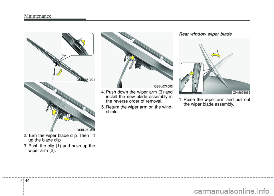 KIA SEDONA 2018 Owners Manual Maintenance
44
7
2. Turn the wiper blade clip. Then lift
up the blade clip.
3. Push the clip (1) and push up the wiper arm (2). 4. Push down the wiper arm (3) and
install the new blade assembly in
the KIA SEDONA 2018 Owners Manual Maintenance
44
7
2. Turn the wiper blade clip. Then lift
up the blade clip.
3. Push the clip (1) and push up the wiper arm (2). 4. Push down the wiper arm (3) and
install the new blade assembly in
the