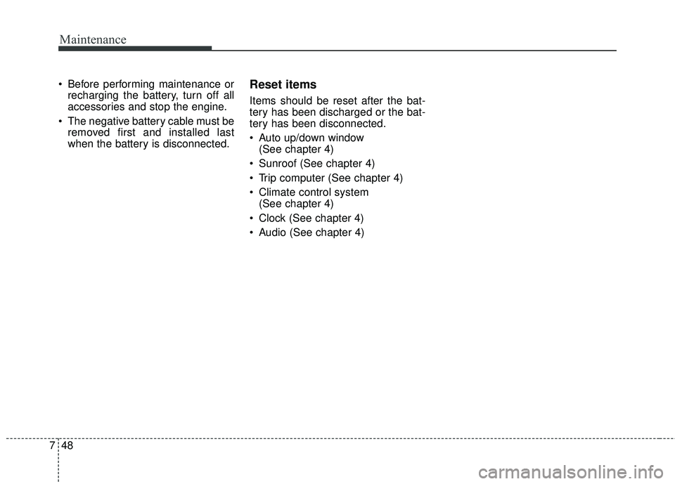 KIA SEDONA 2018 Owners Manual Maintenance
48
7
Before performing maintenance or
recharging the battery, turn off all
accessories and stop the engine.
The negative battery cable must be removed first and installed last
when the b KIA SEDONA 2018 Owners Manual Maintenance
48
7
Before performing maintenance or
recharging the battery, turn off all
accessories and stop the engine.
The negative battery cable must be removed first and installed last
when the b