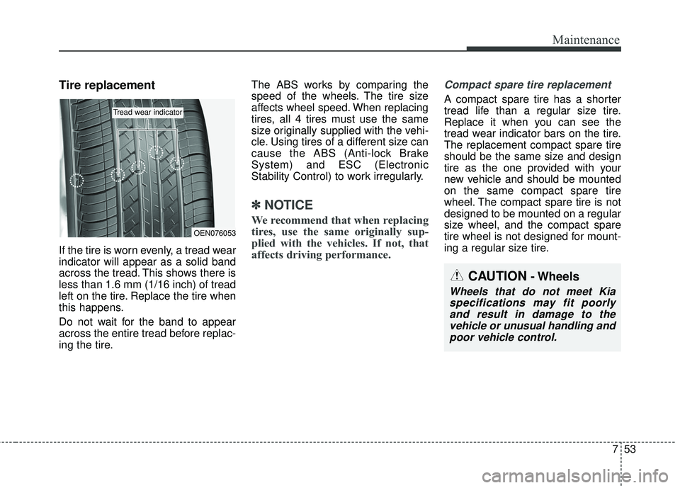 KIA SEDONA 2018  Owners Manual 753
Maintenance
Tire replacement
If the tire is worn evenly, a tread wear
indicator will appear as a solid band
across the tread. This shows there is
less than 1.6 mm (1/16 inch) of tread
left on the 