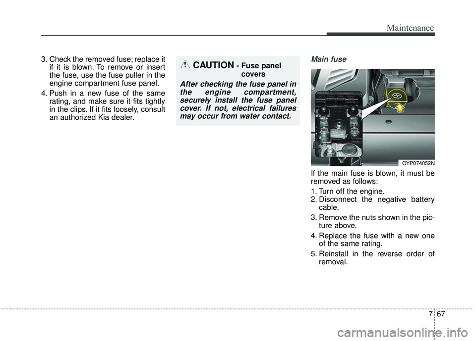 KIA SEDONA 2018 Owners Manual 767
Maintenance
3. Check the removed fuse; replace itif it is blown. To remove or insert
the fuse, use the fuse puller in the
engine compartment fuse panel.
4. Push in a new fuse of the same rating, a KIA SEDONA 2018 Owners Manual 767
Maintenance
3. Check the removed fuse; replace itif it is blown. To remove or insert
the fuse, use the fuse puller in the
engine compartment fuse panel.
4. Push in a new fuse of the same rating, a