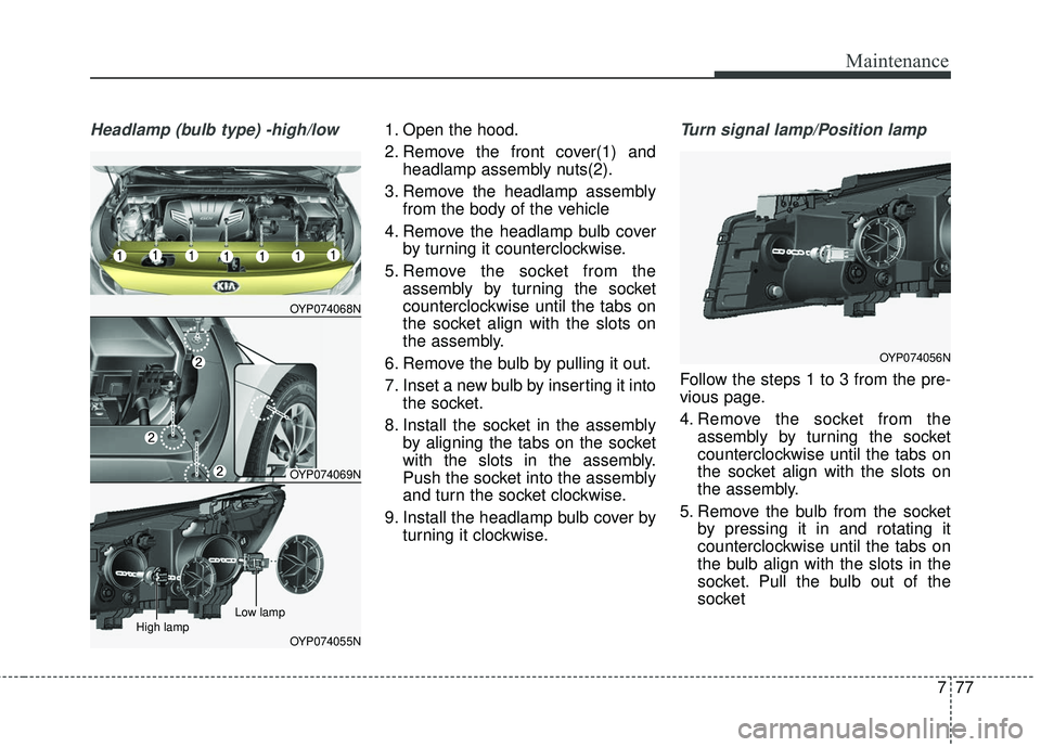 KIA SEDONA 2018  Owners Manual 777
Maintenance
Headlamp (bulb type) -high/low1. Open the hood.
2. Remove the front cover(1) andheadlamp assembly nuts(2).
3. Remove the headlamp assembly from the body of the vehicle
4. Remove the he