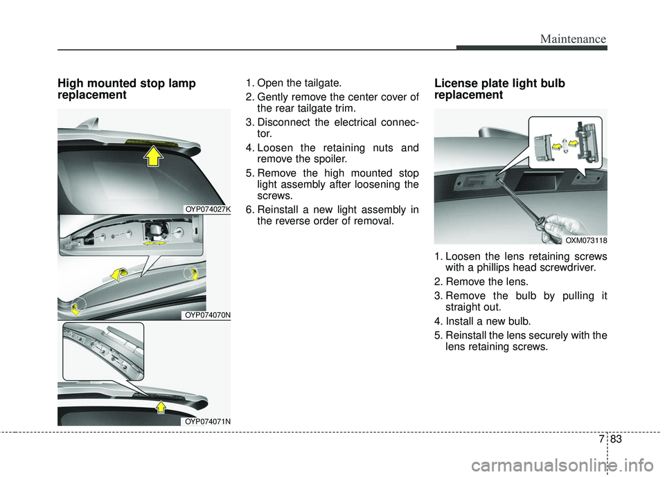 KIA SEDONA 2018 Owners Manual 783
Maintenance
High mounted stop lamp
replacement1. Open the tailgate.
2. Gently remove the center cover ofthe rear tailgate trim.
3. Disconnect the electrical connec- tor.
4. Loosen the retaining nu KIA SEDONA 2018 Owners Manual 783
Maintenance
High mounted stop lamp
replacement1. Open the tailgate.
2. Gently remove the center cover ofthe rear tailgate trim.
3. Disconnect the electrical connec- tor.
4. Loosen the retaining nu
