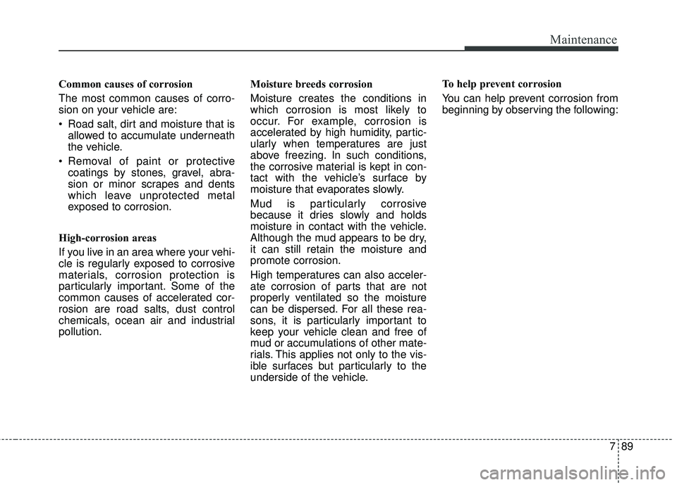KIA SEDONA 2018 Owners Manual 789
Maintenance
Common causes of corrosion
The most common causes of corro-
sion on your vehicle are:
Road salt, dirt and moisture that isallowed to accumulate underneath
the vehicle.
coatings by st KIA SEDONA 2018 Owners Manual 789
Maintenance
Common causes of corrosion
The most common causes of corro-
sion on your vehicle are:
Road salt, dirt and moisture that isallowed to accumulate underneath
the vehicle.
coatings by st