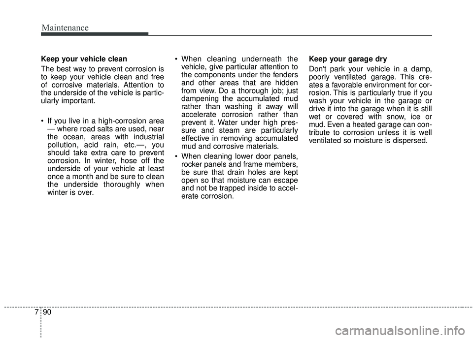 KIA SEDONA 2018 Owners Manual Maintenance
90
7
Keep your vehicle clean
The best way to prevent corrosion is
to keep your vehicle clean and free
of corrosive materials. Attention to
the underside of the vehicle is partic-
ularly im KIA SEDONA 2018 Owners Manual Maintenance
90
7
Keep your vehicle clean
The best way to prevent corrosion is
to keep your vehicle clean and free
of corrosive materials. Attention to
the underside of the vehicle is partic-
ularly im