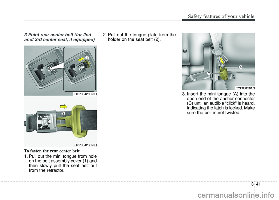 KIA SEDONA 2018 Workshop Manual 341
Safety features of your vehicle
3 Point rear center belt (for 2ndand/ 3rd center seat, if equipped)
To fasten the rear center belt
1. Pull out the mini tongue from hole on the belt assembly cover 