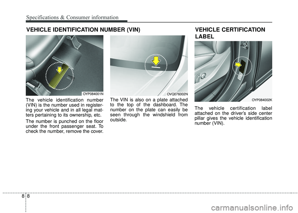 KIA SEDONA 2018 Owners Manual 88
Specifications & Consumer information
VEHICLE IDENTIFICATION NUMBER (VIN)
The vehicle identification number
(VIN) is the number used in register-
ing your vehicle and in all legal mat-
ters pertain KIA SEDONA 2018 Owners Manual 88
Specifications & Consumer information
VEHICLE IDENTIFICATION NUMBER (VIN)
The vehicle identification number
(VIN) is the number used in register-
ing your vehicle and in all legal mat-
ters pertain
