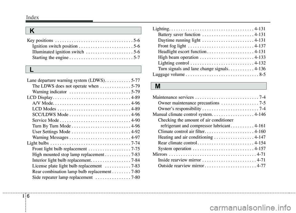 KIA SEDONA 2018  Owners Manual Index
6I
Key positions . . . . . . . . . . . . . . . . . . . . . . . . . . . . . . . . . 5-6Ignition switch position . . . . . . . . . . . . . . . . . . . . . . . 5-6
Illuminated ignition switch  . . 