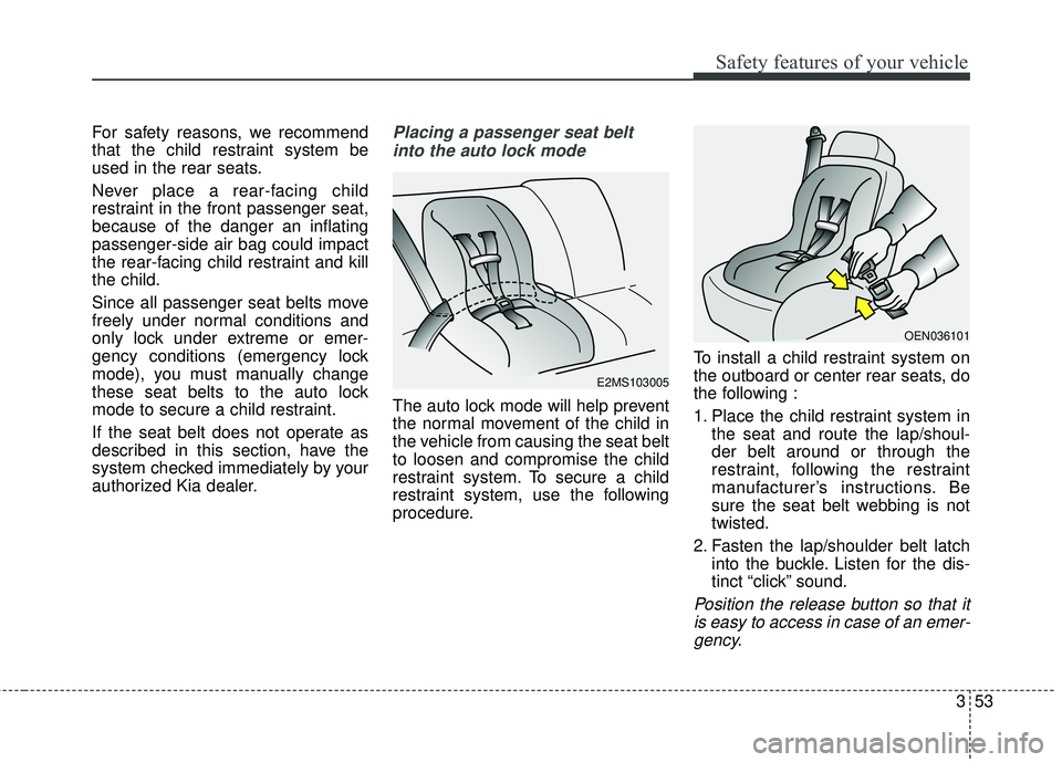 KIA SEDONA 2018 Repair Manual 353
Safety features of your vehicle
For safety reasons, we recommend
that the child restraint system be
used in the rear seats.
Never place a rear-facing child
restraint in the front passenger seat,
b KIA SEDONA 2018 Repair Manual 353
Safety features of your vehicle
For safety reasons, we recommend
that the child restraint system be
used in the rear seats.
Never place a rear-facing child
restraint in the front passenger seat,
b