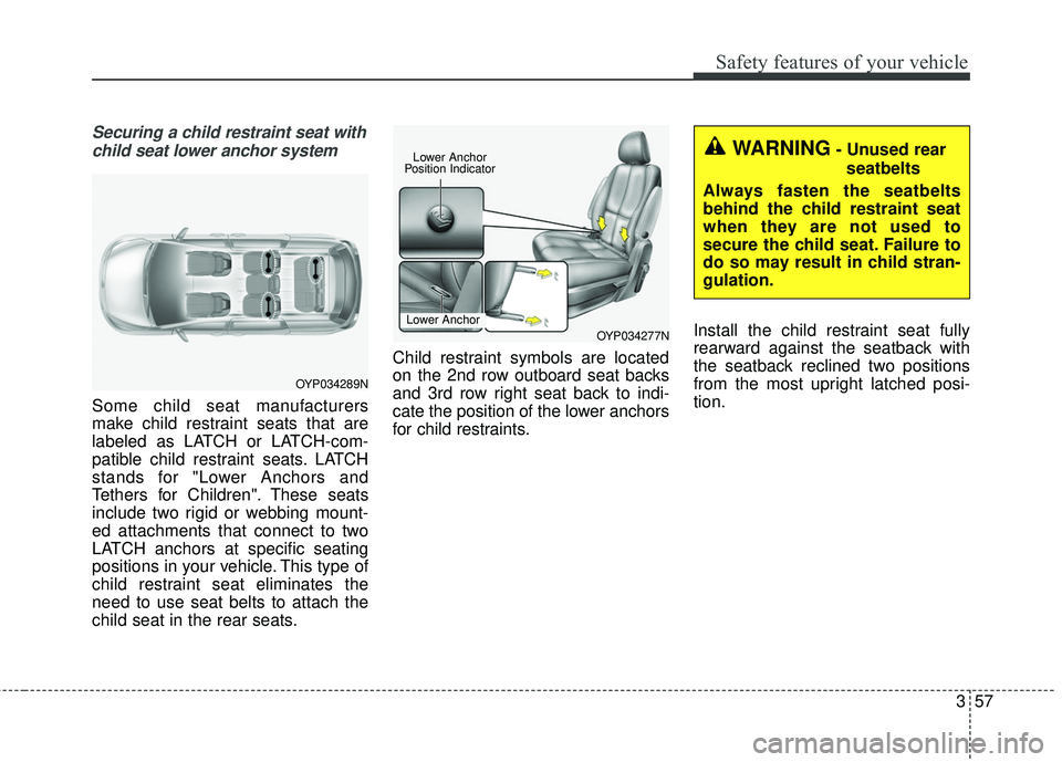 KIA SEDONA 2018 Manual PDF 357
Safety features of your vehicle
Securing a child restraint seat withchild seat lower anchor system
Some child seat manufacturers
make child restraint seats that are
labeled as LATCH or LATCH-com-
