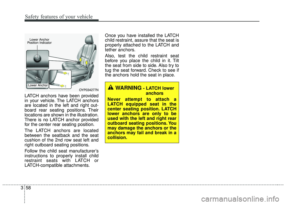 KIA SEDONA 2018 Manual PDF Safety features of your vehicle
58
3
LATCH anchors have been provided
in your vehicle. The LATCH anchors
are located in the left and right out-
board rear seating positions. Their
locations are shown 