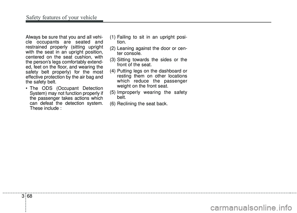 KIA SEDONA 2018  Owners Manual Safety features of your vehicle
68
3
Always be sure that you and all vehi-
cle occupants are seated and
restrained properly (sitting upright
with the seat in an upright position,
centered on the seat 