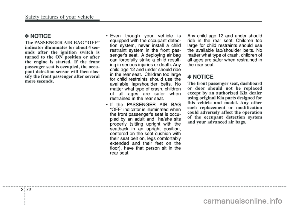 KIA SEDONA 2018 Manual Online Safety features of your vehicle
72
3
✽ ✽
NOTICE
The PASSENGER AIR BAG “OFF”
indicator illuminates for about 4 sec-
onds after the ignition switch is
turned to the ON position or after
the engi