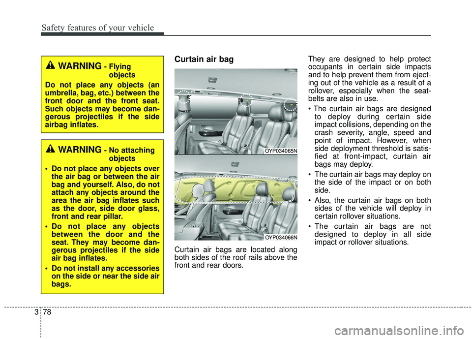 KIA SEDONA 2018 Owners Manual Safety features of your vehicle
78
3
Curtain air bag
Curtain air bags are located along
both sides of the roof rails above the
front and rear doors. They are designed to help protect
occupants in cert KIA SEDONA 2018 Owners Manual Safety features of your vehicle
78
3
Curtain air bag
Curtain air bags are located along
both sides of the roof rails above the
front and rear doors. They are designed to help protect
occupants in cert
