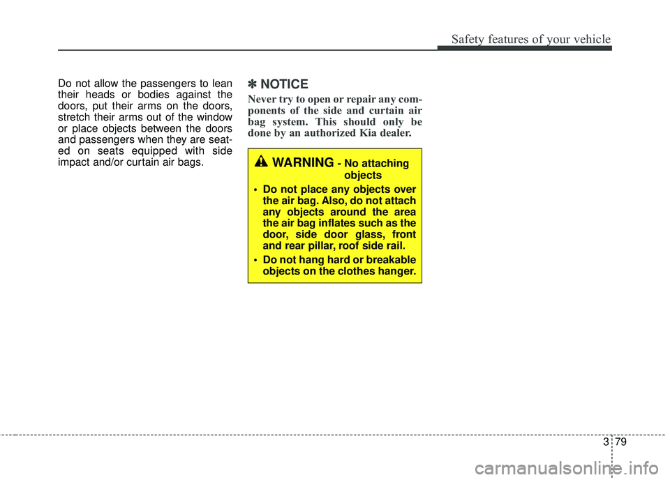 KIA SEDONA 2018 Owners Manual 379
Safety features of your vehicle
Do not allow the passengers to lean
their heads or bodies against the
doors, put their arms on the doors,
stretch their arms out of the window
or place objects betw KIA SEDONA 2018 Owners Manual 379
Safety features of your vehicle
Do not allow the passengers to lean
their heads or bodies against the
doors, put their arms on the doors,
stretch their arms out of the window
or place objects betw