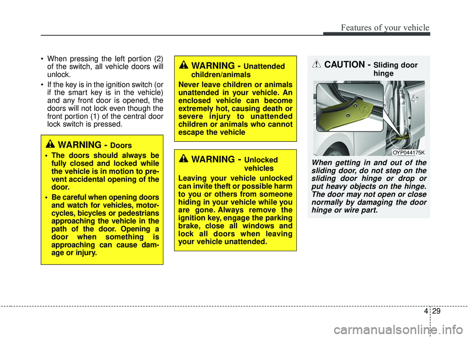 KIA SEDONA 2017 Owners Manual 429
Features of your vehicle
When pressing the left portion (2)of the switch, all vehicle doors will
unlock.
If the key is in the ignition switch (or if the smart key is in the vehicle)
and any fron KIA SEDONA 2017 Owners Manual 429
Features of your vehicle
When pressing the left portion (2)of the switch, all vehicle doors will
unlock.
If the key is in the ignition switch (or if the smart key is in the vehicle)
and any fron