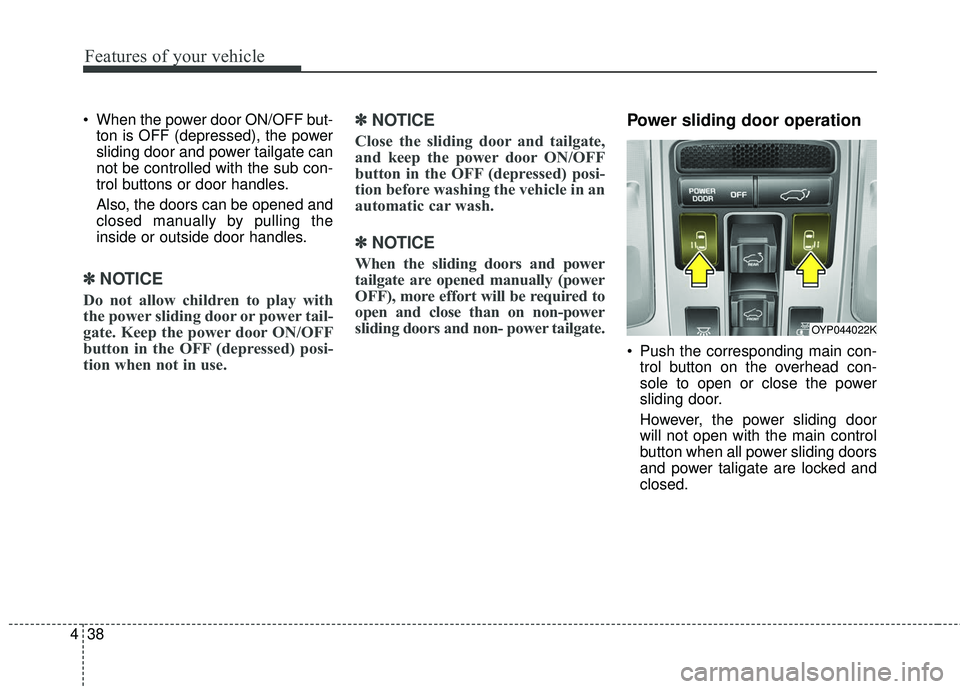 KIA SEDONA 2017  Owners Manual Features of your vehicle
38
4
 When the power door ON/OFF but-
ton is OFF (depressed), the power
sliding door and power tailgate can
not be controlled with the sub con-
trol buttons or door handles.
A