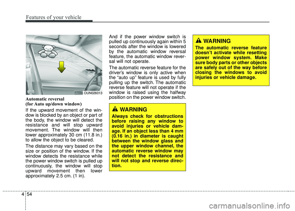 KIA SEDONA 2017 Owners Manual Features of your vehicle
54
4
Automatic reversal
(for Auto up/down window)
If the upward movement of the win-
dow is blocked by an object or part of
the body, the window will detect the
resistance a KIA SEDONA 2017 Owners Manual Features of your vehicle
54
4
Automatic reversal
(for Auto up/down window)
If the upward movement of the win-
dow is blocked by an object or part of
the body, the window will detect the
resistance a