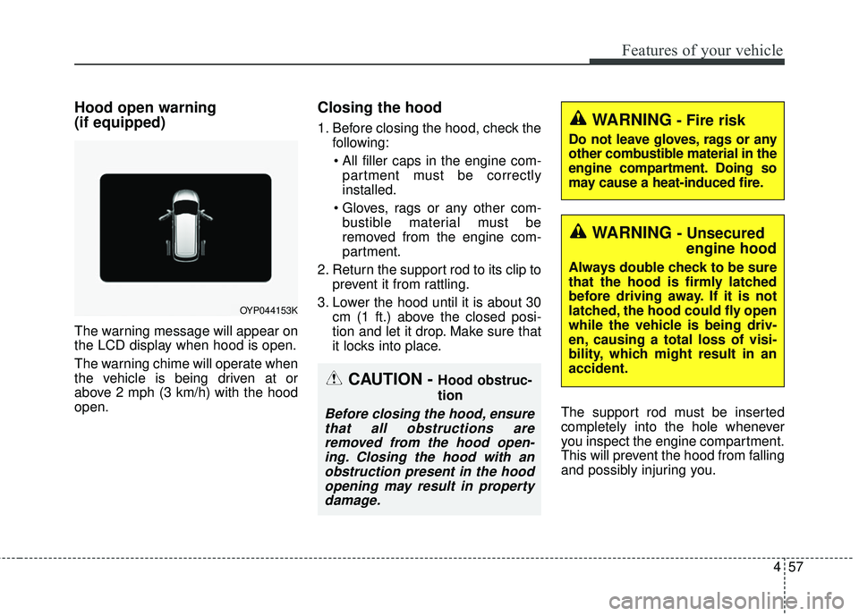 KIA SEDONA 2017 Owners Manual 457
Features of your vehicle
Hood open warning
(if equipped)
The warning message will appear on
the LCD display when hood is open.
The warning chime will operate when
the vehicle is being driven at or KIA SEDONA 2017 Owners Manual 457
Features of your vehicle
Hood open warning
(if equipped)
The warning message will appear on
the LCD display when hood is open.
The warning chime will operate when
the vehicle is being driven at or