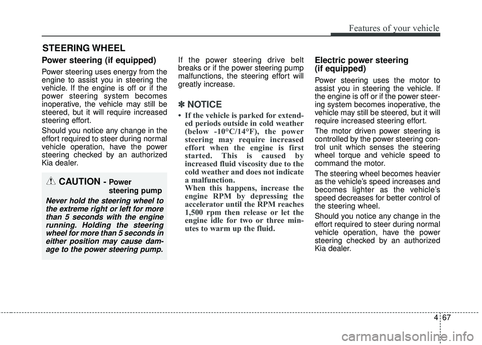 KIA SEDONA 2017  Owners Manual 467
Features of your vehicle
Power steering (if equipped)
Power steering uses energy from the
engine to assist you in steering the
vehicle. If the engine is off or if the
power steering system becomes