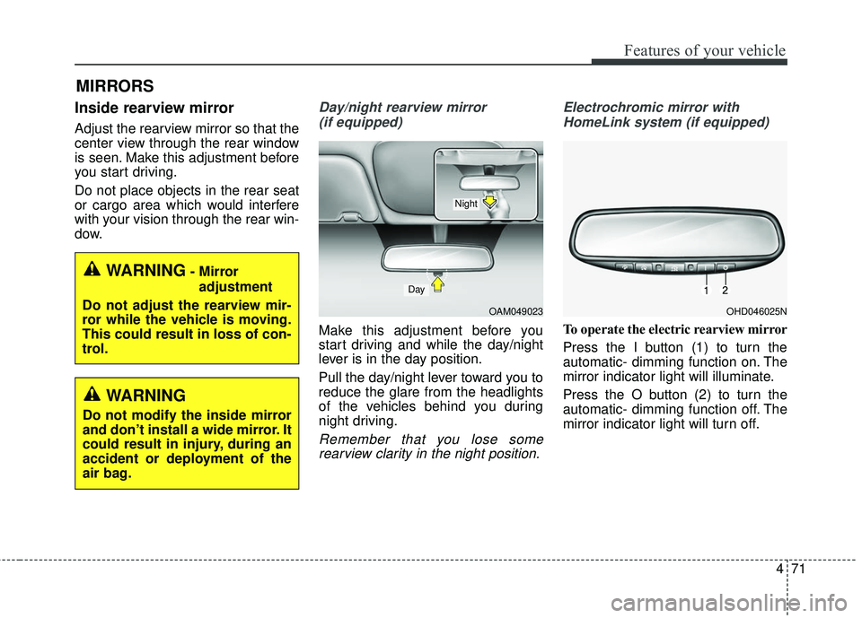 KIA SEDONA 2017  Owners Manual 471
Features of your vehicle
MIRRORS
Inside rearview mirror
Adjust the rearview mirror so that the
center view through the rear window
is seen. Make this adjustment before
you start driving.
Do not pl