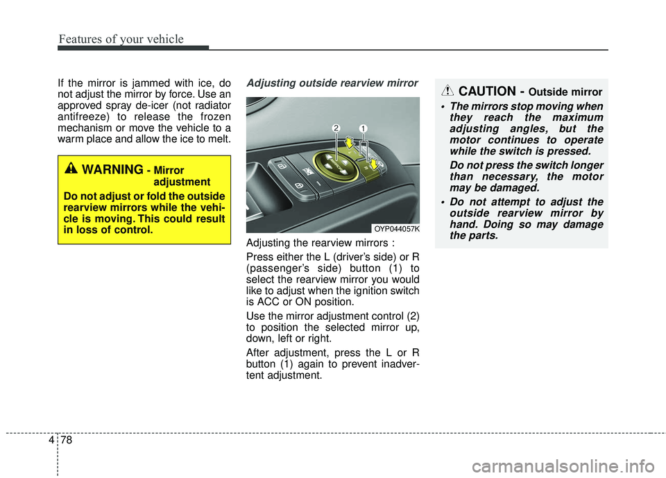 KIA SEDONA 2017  Owners Manual Features of your vehicle
78
4
If the mirror is jammed with ice, do
not adjust the mirror by force. Use an
approved spray de-icer (not radiator
antifreeze) to release the frozen
mechanism or move the v