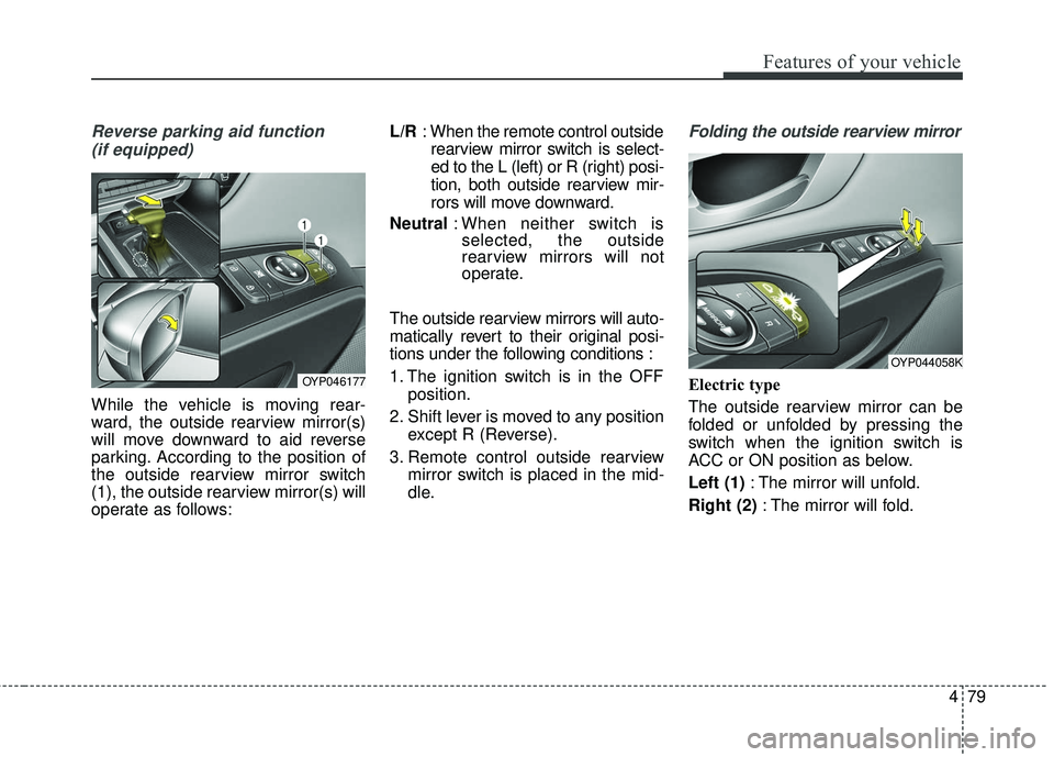 KIA SEDONA 2017  Owners Manual 479
Features of your vehicle
Reverse parking aid function (if equipped)
While the vehicle is moving rear-
ward, the outside rearview mirror(s)
will move downward to aid reverse
parking. According to t